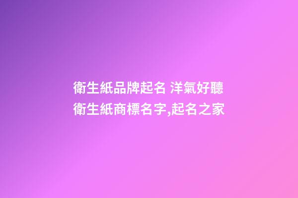 衛生紙品牌起名 洋氣好聽衛生紙商標名字,起名之家-第1張-商標起名-玄機派